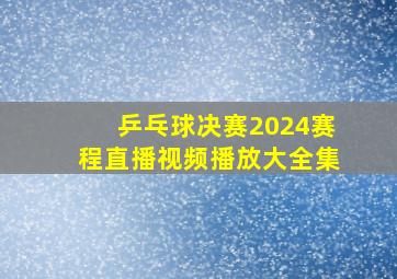 乒乓球决赛2024赛程直播视频播放大全集