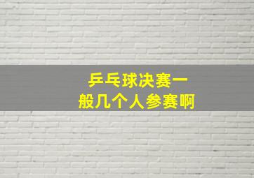 乒乓球决赛一般几个人参赛啊