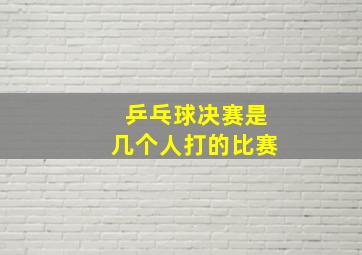 乒乓球决赛是几个人打的比赛