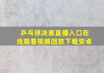 乒乓球决赛直播入口在线观看视频回放下载安卓