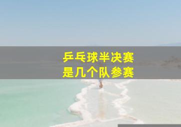 乒乓球半决赛是几个队参赛