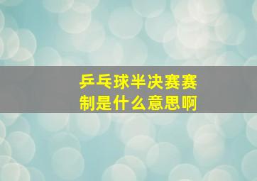 乒乓球半决赛赛制是什么意思啊