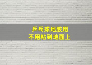 乒乓球地胶用不用粘到地面上