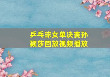 乒乓球女单决赛孙颖莎回放视频播放