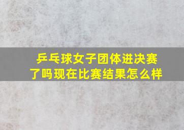 乒乓球女子团体进决赛了吗现在比赛结果怎么样