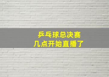 乒乓球总决赛几点开始直播了