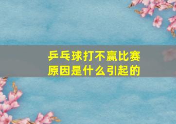 乒乓球打不赢比赛原因是什么引起的