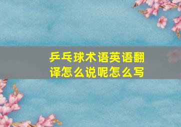 乒乓球术语英语翻译怎么说呢怎么写