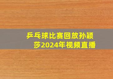 乒乓球比赛回放孙颖莎2024年视频直播