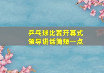 乒乓球比赛开幕式领导讲话简短一点