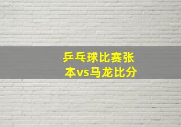 乒乓球比赛张本vs马龙比分