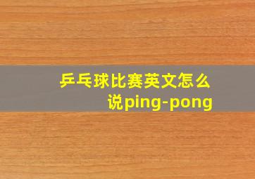 乒乓球比赛英文怎么说ping-pong