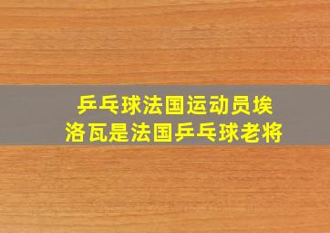 乒乓球法国运动员埃洛瓦是法国乒乓球老将