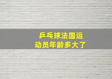 乒乓球法国运动员年龄多大了