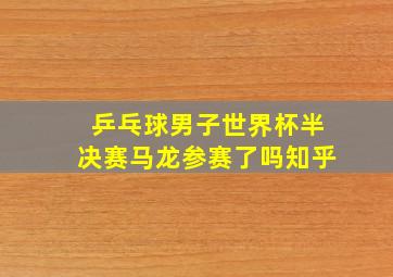 乒乓球男子世界杯半决赛马龙参赛了吗知乎