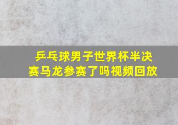 乒乓球男子世界杯半决赛马龙参赛了吗视频回放