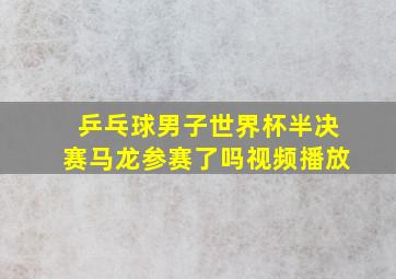 乒乓球男子世界杯半决赛马龙参赛了吗视频播放