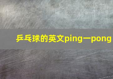 乒乓球的英文ping一pong