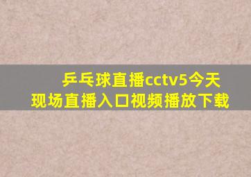 乒乓球直播cctv5今天现场直播入口视频播放下载