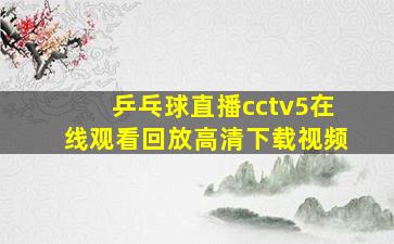 乒乓球直播cctv5在线观看回放高清下载视频