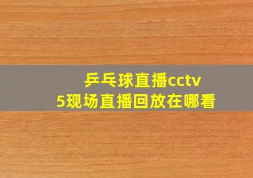 乒乓球直播cctv5现场直播回放在哪看