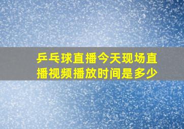 乒乓球直播今天现场直播视频播放时间是多少