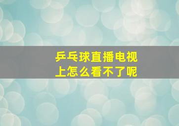 乒乓球直播电视上怎么看不了呢