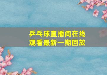 乒乓球直播间在线观看最新一期回放