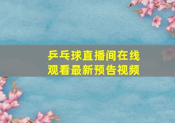 乒乓球直播间在线观看最新预告视频