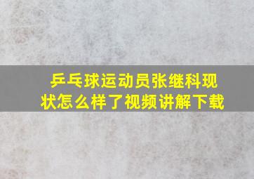 乒乓球运动员张继科现状怎么样了视频讲解下载