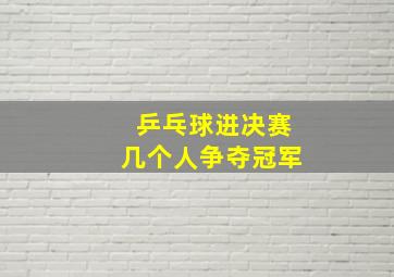 乒乓球进决赛几个人争夺冠军