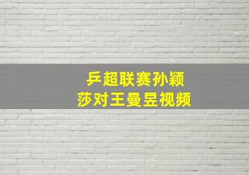 乒超联赛孙颖莎对王曼昱视频