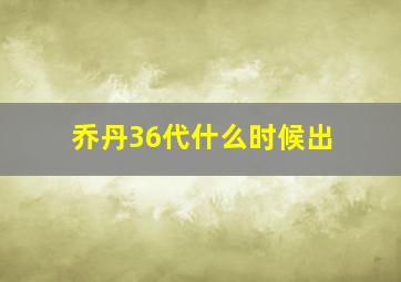 乔丹36代什么时候出