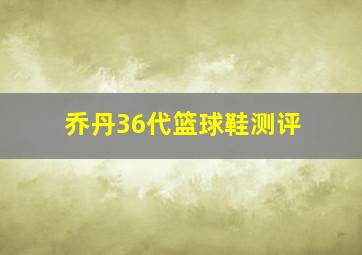 乔丹36代篮球鞋测评