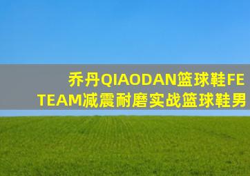 乔丹QIAODAN篮球鞋FETEAM减震耐磨实战篮球鞋男