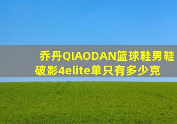 乔丹QIAODAN篮球鞋男鞋破影4elite单只有多少克