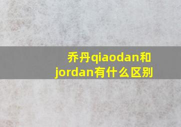 乔丹qiaodan和jordan有什么区别