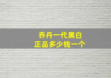 乔丹一代黑白正品多少钱一个