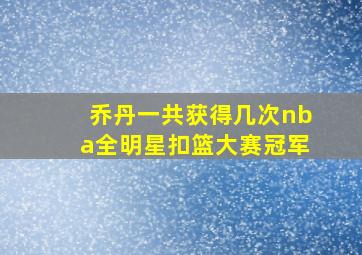 乔丹一共获得几次nba全明星扣篮大赛冠军