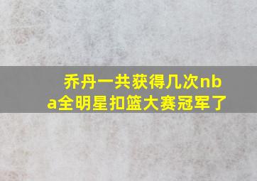 乔丹一共获得几次nba全明星扣篮大赛冠军了