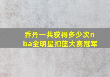 乔丹一共获得多少次nba全明星扣篮大赛冠军