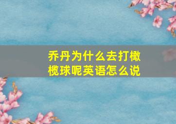 乔丹为什么去打橄榄球呢英语怎么说