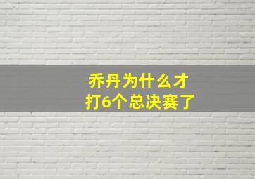 乔丹为什么才打6个总决赛了