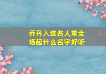 乔丹入选名人堂全场起什么名字好听