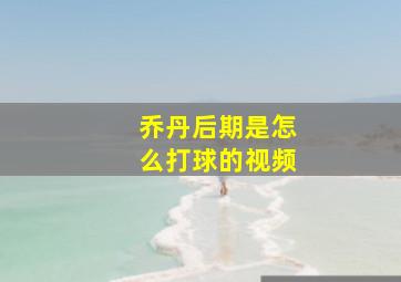 乔丹后期是怎么打球的视频