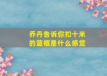 乔丹告诉你扣十米的篮框是什么感觉