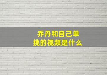 乔丹和自己单挑的视频是什么