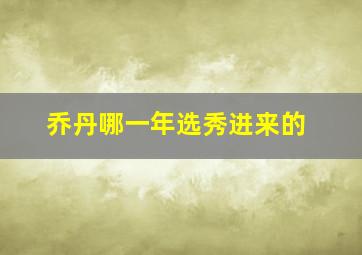 乔丹哪一年选秀进来的