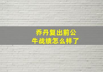 乔丹复出前公牛战绩怎么样了