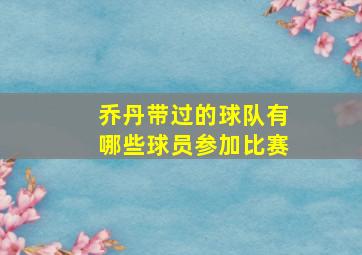 乔丹带过的球队有哪些球员参加比赛